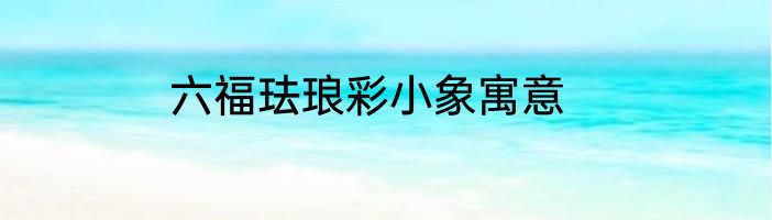 六福珐琅彩小象寓意