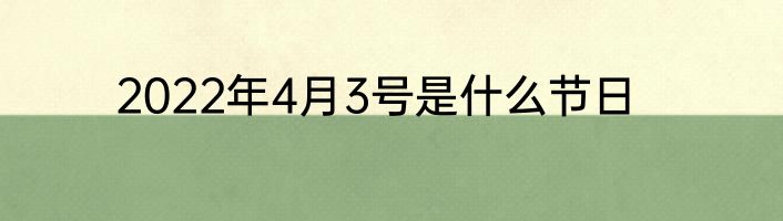 2022年4月3号是什么节日