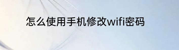 怎么使用手机修改wifi密码
