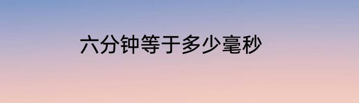 六分钟等于多少毫秒