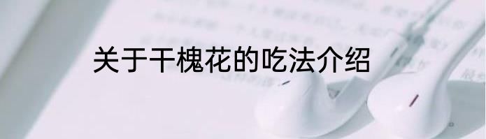 关于干槐花的吃法介绍