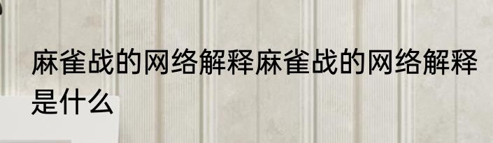 麻雀战的网络解释麻雀战的网络解释是什么