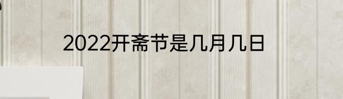 2022开斋节是几月几日
