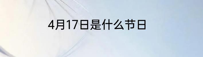 4月17日是什么节日
