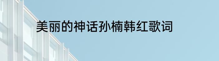 美丽的神话孙楠韩红歌词