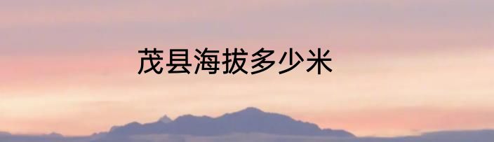 茂县海拔多少米