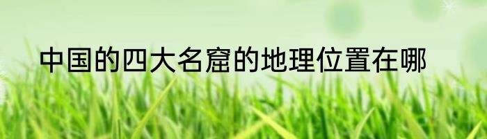 中国的四大名窟的地理位置在哪