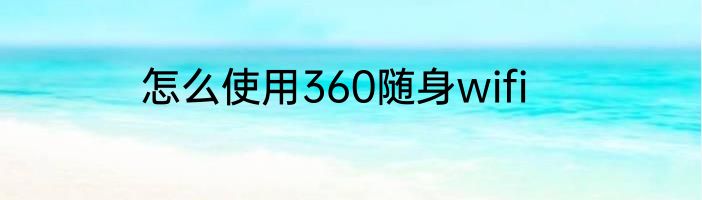 怎么使用360随身wifi