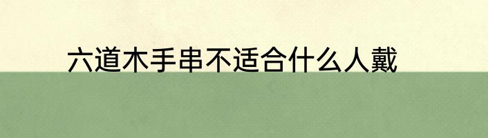 六道木手串不适合什么人戴