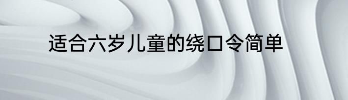 适合六岁儿童的绕口令简单