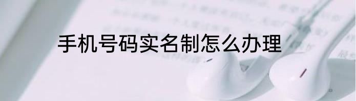 手机号码实名制怎么办理