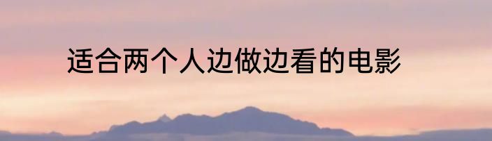 适合两个人边做边看的电影