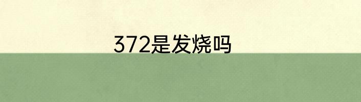 372是发烧吗