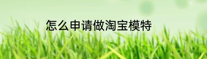 怎么申请做淘宝模特