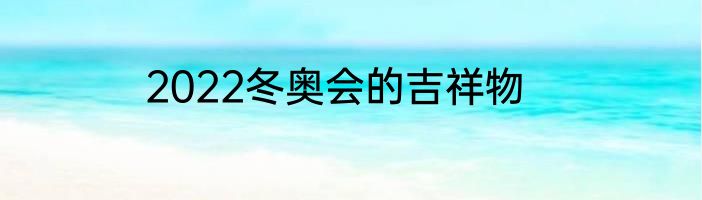 2022冬奥会的吉祥物