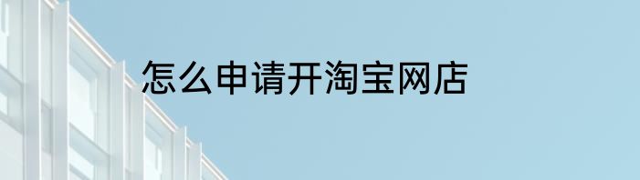 怎么申请开淘宝网店