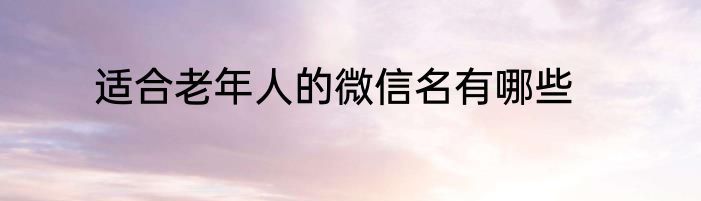 适合老年人的微信名有哪些