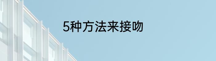 5种方法来接吻