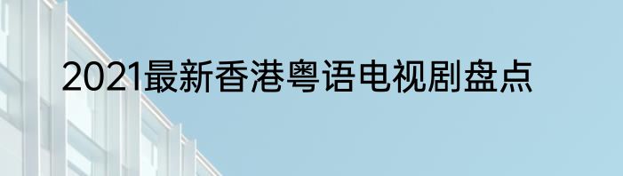 2021最新香港粤语电视剧盘点