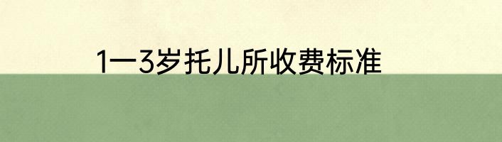 1一3岁托儿所收费标准