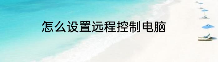 怎么设置远程控制电脑