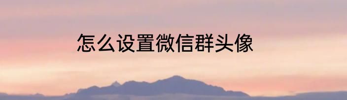 怎么设置微信群头像
