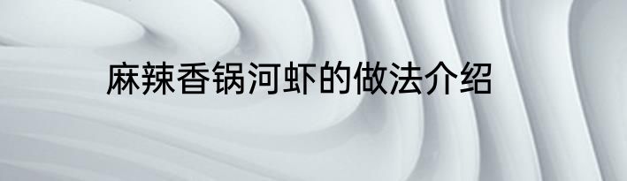 麻辣香锅河虾的做法介绍