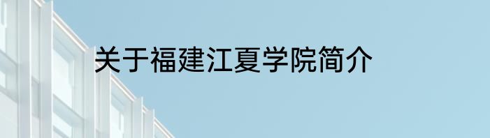 关于福建江夏学院简介