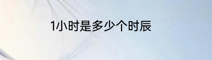 1小时是多少个时辰