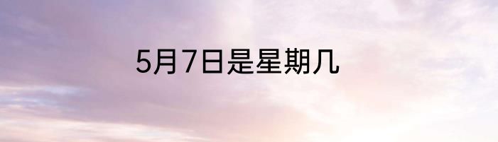 5月7日是星期几