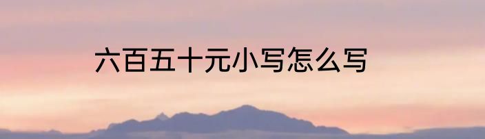 六百五十元小写怎么写