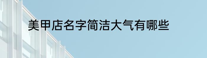 美甲店名字简洁大气有哪些
