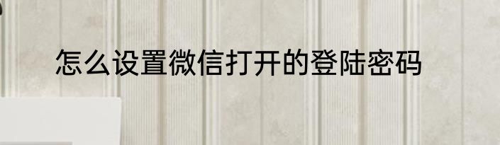 怎么设置微信打开的登陆密码