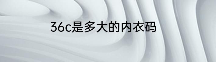 36c是多大的内衣码
