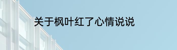 关于枫叶红了心情说说