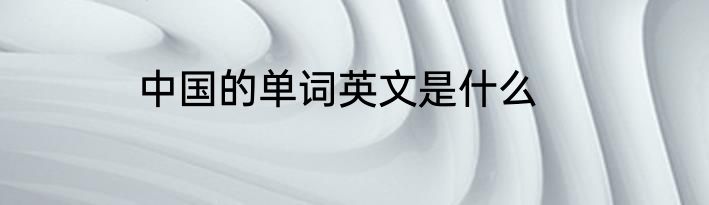 中国的单词英文是什么