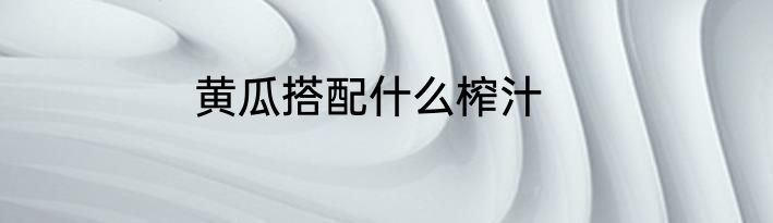 黄瓜搭配什么榨汁