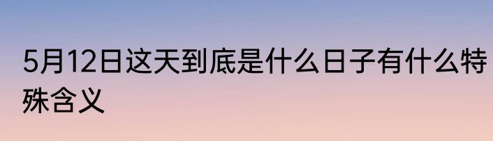 5月12日这天到底是什么日子有什么特殊含义