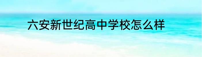 六安新世纪高中学校怎么样