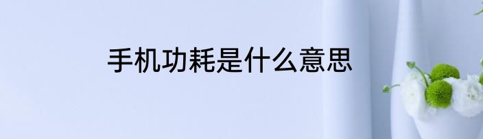 手机功耗是什么意思