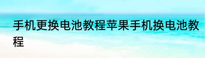 手机更换电池教程苹果手机换电池教程