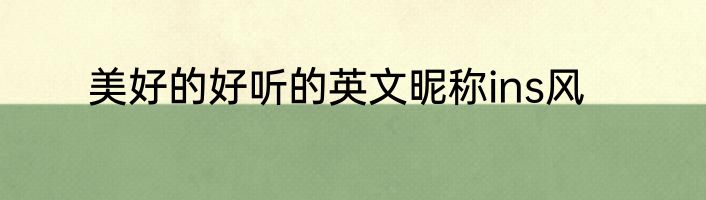 美好的好听的英文昵称ins风