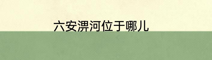 六安淠河位于哪儿