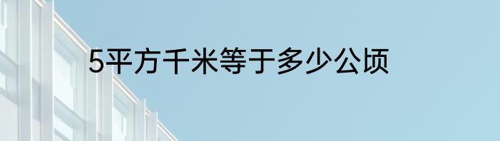 5平方千米等于多少公顷