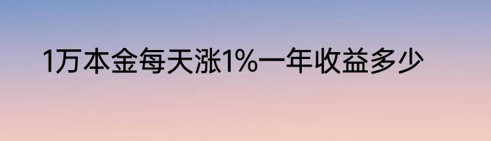 1万本金每天涨1%一年收益多少