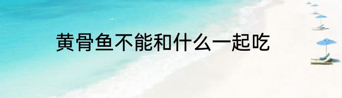 黄骨鱼不能和什么一起吃
