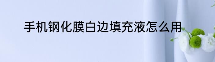 手机钢化膜白边填充液怎么用