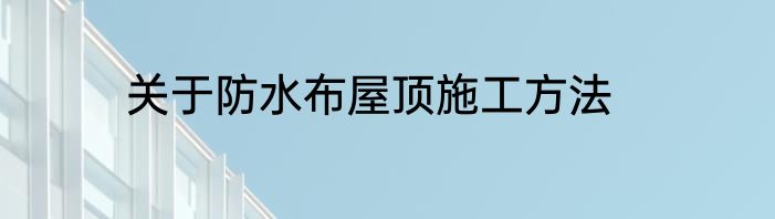 关于防水布屋顶施工方法
