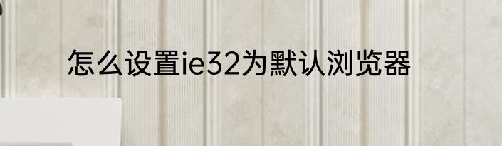 怎么设置ie32为默认浏览器