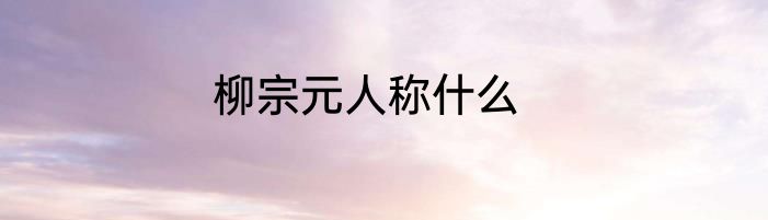 柳宗元人称什么
